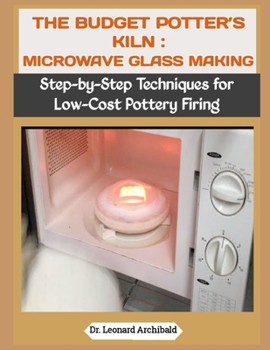Paperback The Budget Potter's Kiln: MICROWAVE GLASS MAKING: Step-by-Step Techniques for Low-Cost Pottery Firing Book