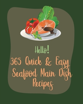 Paperback Hello! 365 Quick & Easy Seafood Main Dish Recipes: Best Quick & Easy Seafood Main Dish Cookbook Ever For Beginners [Book 1] Book