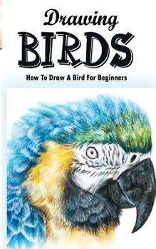 Paperback Drawing Birds: How To Draw A Bird For Beginners: How To Draw Birds Step By Step Guided Book