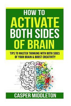 Paperback How To Activate Both Sides Of Brain: Tips To Master Thinking With Both Sides Of Your Brain & Boost Creativity Book