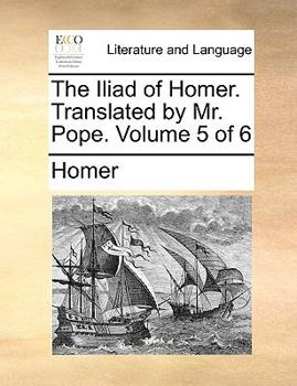 Paperback The Iliad of Homer. Translated by Mr. Pope. Volume 5 of 6 Book