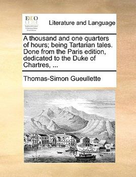 A thousand and one quarters of hours; being Tartarian tales. Done from the Paris edition, dedicated to the Duke of Chartres, ...