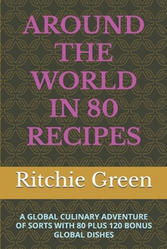 AROUND THE WORLD IN 80 RECIPES: A GLOBAL CULINARY ADVENTURE OF SORTS WITH 80 PLUS 120 BONUS GLOBAL DISHES
