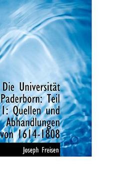 Die Universit T Paderborn: Teil 1: Quellen Und Abhandlungen Von 1614-1808
