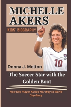 MICHELLE AKERS KIDS' BIOGRAPHY: The Soccer Star with the Golden Boot: How One Player Kicked Her Way to World Cup Glory