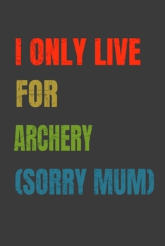 I Only Live For Archery (Sorry Mum): Lined Notebook / Journal Gift