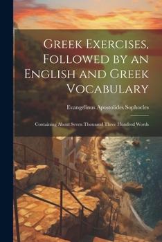 Paperback Greek Exercises, Followed by an English and Greek Vocabulary: Containing About Seven Thousand Three Hundred Words Book