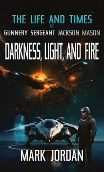 The Life And Times Of Gunnery Sergeant Jackson Mason: Darkness Light and Fire