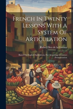 Paperback French In Twenty Lessons With A System Of Articulation: Based On English Equivalents, For Acquiring A Correct Pronunciation Book