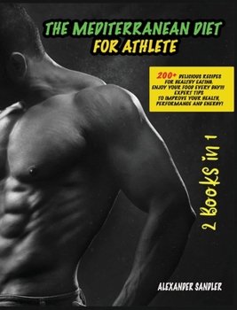 The Mediterranean Diet for Athlete: 2 Books in 1: 200+ Delicious Recipes for Healthy Eating. Enjoy your Food Every Day!!! Expert Tips to Improve your Health, Performance and Energy!