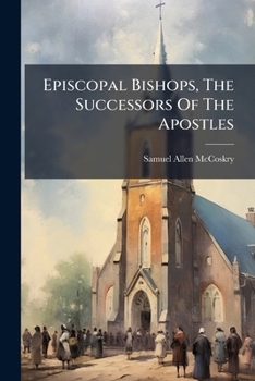 Episcopal Bishops, The Successors Of The Apostles: The Sermon Preached In St. Paul's Church, Detroit, On Sunday, February 19, 1842, At The Ordination ... And Sabin Hough And Edward Hodgkin, To The...