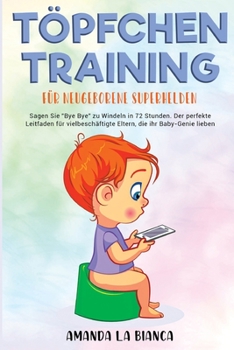 Töpfchentraining für neugeborene Superhelden: Sagen Sie "Bye Bye" zu Windeln in 72 Stunden. Der perfekte Leitfaden für vielbeschäftigte Eltern, die ihr Baby-Genie lieben