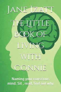 The Little Book of living with Connie: Naming your conscious mind. Sit , read, find out why