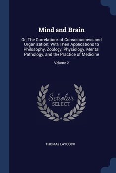 Paperback Mind and Brain: Or, The Correlations of Consciousness and Organization; With Their Applications to Philosophy, Zoology, Physiology, Me Book