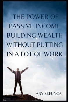 Paperback The Power of Passive Income: Building Wealth without Putting in a Lot of Work Book