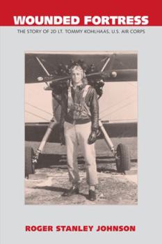 Wounded Fortress: The Story of 2D Lt. Tommy Kohlhaas, U.S. Air Corps