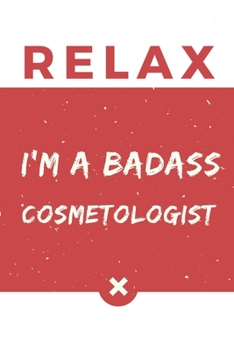 Relax I’m A Badass Cosmetologist: Red And White Cosmetologist Notebook Colorful Gift Funny …Cosmetologist Journal