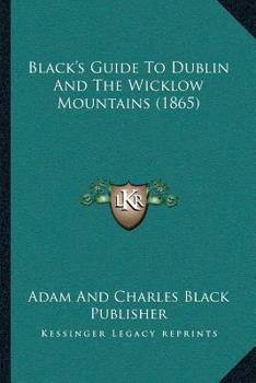 Paperback Black's Guide To Dublin And The Wicklow Mountains (1865) Book