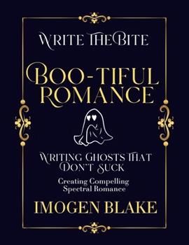 Boo-tiful Romance: Writing Ghosts That Don't Suck - Creating Compelling Spectral Romance (Write the Bite)