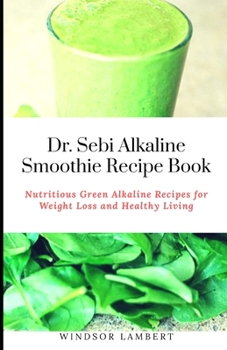 Paperback Dr. Sebi Alkaline Smoothie Recipe Book: Nutritious Green Alkaline Recipes for Weight Loss and Healthy Living Book