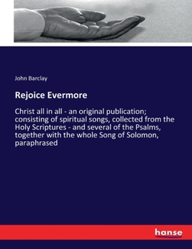 Paperback Rejoice Evermore: Christ all in all - an original publication; consisting of spiritual songs, collected from the Holy Scriptures - and s Book