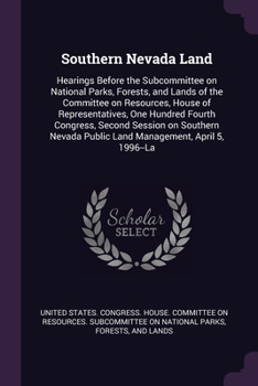 Southern Nevada Land: Hearings Before the Subcommittee on National Parks, Forests, and Lands of the Committee on Resources, House of Representatives, ... Public Land Management, April 5, 1996--La