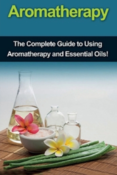 Paperback Aromatherapy: The complete guide to using aromatherapy and essential oils! Book
