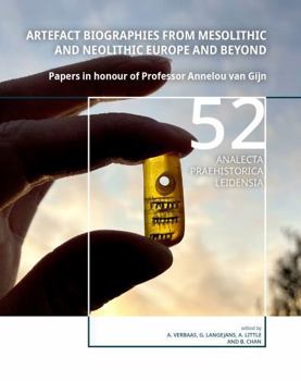 Artefact Biographies from Mesolithic and Neolithic Europe and Beyond: Papers in Honour of Professor Annelou Van Gijn