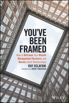 Hardcover You've Been Framed: How to Reframe Your Wealth Management Business and Renew Client Relationships Book