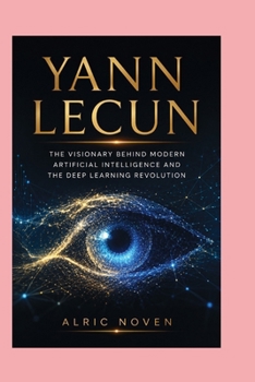 Paperback Yann Lecun: The Visionary Behind Modern Artificial Intelligence and the Deep Learning Revolution Book