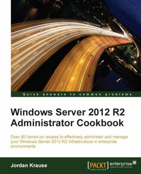 Paperback Windows Server 2012 R2 Administrator Cookbook: Over 80 hands-on recipes to effectively administer and manage your Windows Server 2012 R2 infrastructur Book