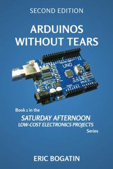 Paperback Arduinos Without Tears, Second Edition, (Color Version): The Easiest, Fastest and Lowest-Cost Entry into the Exciting World of Arduinos (SATURDAY AFTERNOON LOW-COST ELECTRONICS PROJECTS) Book