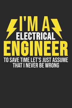 Paperback I'm A Electrical Engineer To Save Time Let's Just Assume That I Never Be Wrong: 6 x 9 Squared Notebook for Engineers, Electrician & Electrical Enginee Book