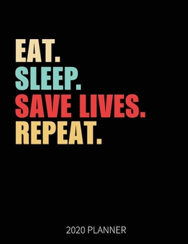 Eat Sleep Save Lives Repeat 2020 Planner: EMT Doctor Nurse Weekly Planner Includes Daily Planner & Monthly Overview | Personal Organizer With 2020 Calendar | 8.5x11 Inch White Paper