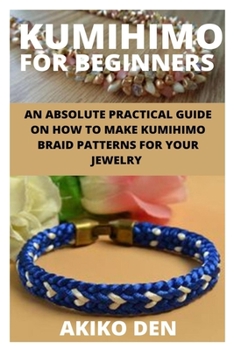 Paperback Kumihimo for Beginners: An Absolute Practical Guide on How to Make Kumihimo Braid Patterns for Your Jewelry Book