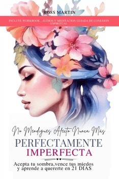 No Mendigues Afecto Nunca Mas. Perfectamente Imperfecta: Acepta tu sombra, vence tus miedos y aprende a quererte en 21 DIAS. Incluye audios y meditación guiada. (libros de Amor Propio)