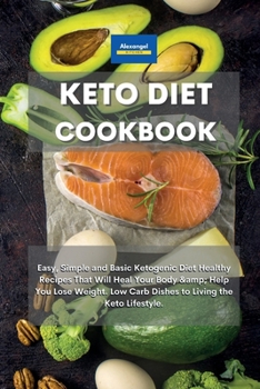 Keto Diet Cookbook: Easy, Simple and Basic Ketogenic Diet Healthy Recipes That Will Heal Your Body & Help You Lose Weight. Low Carb Dishes to Living the Keto Lifestyle.