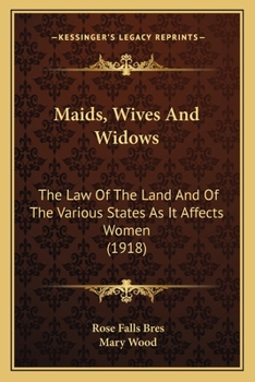 Maids, Wives And Widows: The Law Of The Land And Of The Various States As It Affects Women
