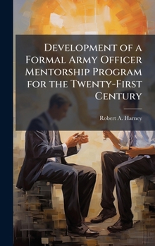 Hardcover Development of a Formal Army Officer Mentorship Program for the Twenty-First Century Book