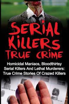 Paperback Serial Killers True Crime: Homicidal Maniacs, Bloodthirsty Serial Killers And Lethal Murderers: True Crime Stories Of Crazed Killers Book