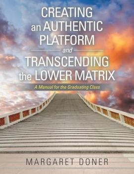 Paperback Creating an Authentic Platform and Transcending the Lower Matrix: A Manual for the Graduating Class Book