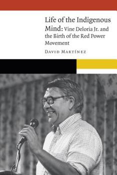 Life of the Indigenous Mind: Vine Deloria Jr. and the Birth of the Red Power Movement - Book  of the New Visions in Native American and Indigenous Studies