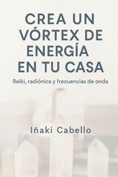 CREA UN VORTEX DE ENERGIA: GUIA DE APLICACION PRACTICA DE REIKI , CRISTALES RADIONICA Y FRECUENCIAS DE ONDA (Spanish Edition)
