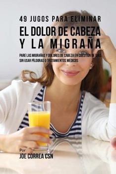 Paperback 49 Jugos Para Solucionar el Dolor de Cabeza y la Migraña: Pare las Migrañas y Dolores de Cabeza En Cuestión de Día Sin Píldoras o Tratamientos Médicos [Spanish] Book