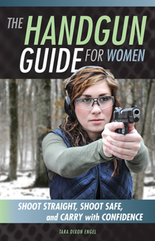 Paperback The Handgun Guide for Women: Shoot Straight, Shoot Safe, and Carry with Confidence Book