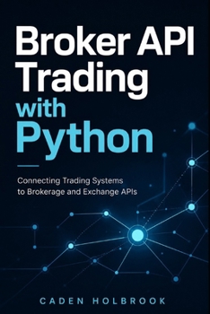 Paperback Broker API Trading with Python: Connecting Trading Systems to Brokerage and Exchange APIs Book