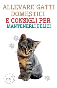 Paperback Allevare Gatti Domestici e Consigli per Mantenerli Felici [Italian] Book