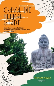 Gaya, die heilige Stadt Entwicklung religiöser Überzeugungen im Laufe der Geschichte (German Edition)