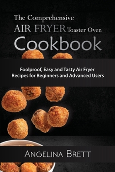 The Comprehensive Air Fryer Toaster Oven Cookbook: Foolproof, Easy and Tasty Air Fryer Recipes for Beginners and Advanced Users