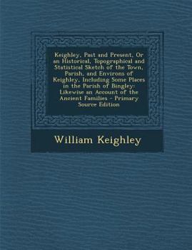 Paperback Keighley, Past and Present, or an Historical, Topographical and Statistical Sketch of the Town, Parish, and Environs of Keighley, Including Some Place [Turkish] Book